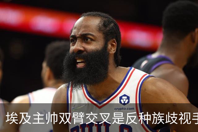 埃及主帅双臂交叉是反种族歧视手势，本场主裁曾因维尼修斯启用过